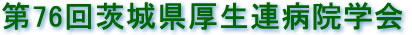 第76回茨城県厚生連病院学会 