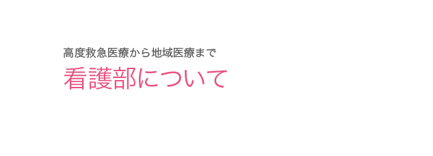 高度救急医療から地域医療まで 看護部について